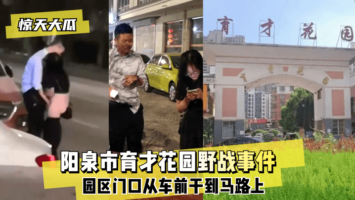 【今天吃瓜】阳泉市育才花园野战事件~园区门口从车前干到马路上~!